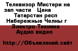 Телевизор Мистери на зап.части › Цена ­ 1 700 - Татарстан респ., Набережные Челны г. Электро-Техника » Аудио-видео   